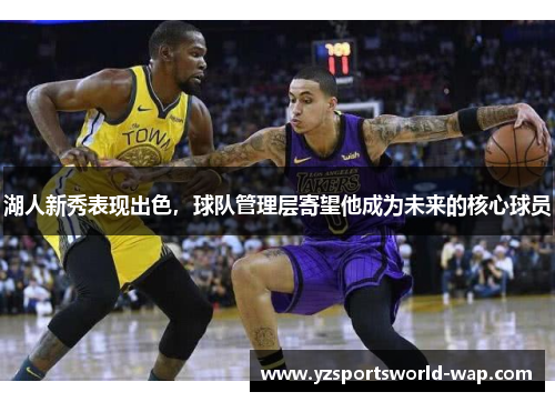 湖人新秀表现出色，球队管理层寄望他成为未来的核心球员