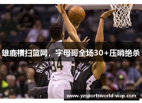 雄鹿横扫篮网，字母哥全场30+压哨绝杀