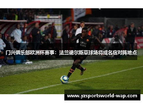 门兴俱乐部欧洲杯赛事：法兰德尔斯草球场将成名宿对阵地点