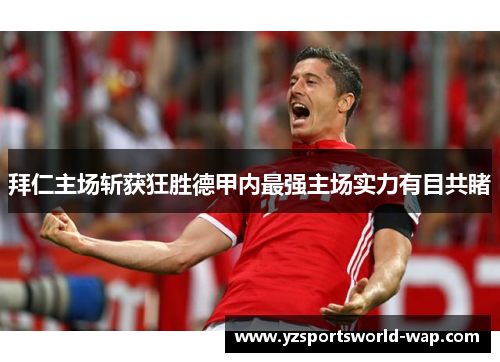 拜仁主场斩获狂胜德甲内最强主场实力有目共睹