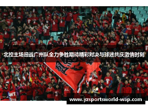 北控主场迎战广州队全力争胜期待精彩对决与球迷共庆激情时刻