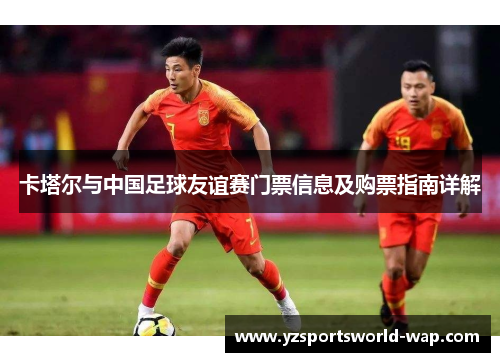 卡塔尔与中国足球友谊赛门票信息及购票指南详解