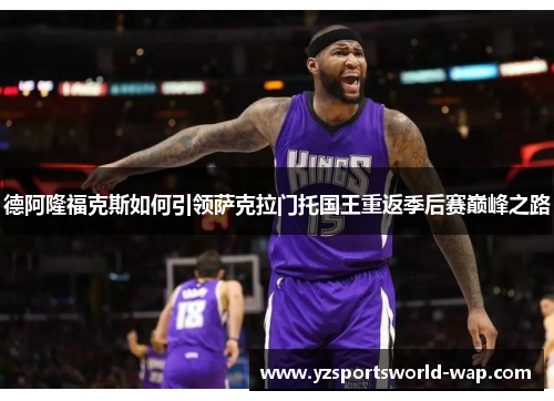 德阿隆福克斯如何引领萨克拉门托国王重返季后赛巅峰之路