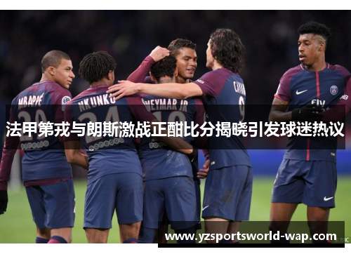 法甲第戎与朗斯激战正酣比分揭晓引发球迷热议