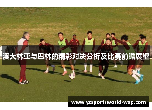 澳大林亚与巴林的精彩对决分析及比赛前瞻展望