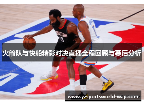 火箭队与快船精彩对决直播全程回顾与赛后分析