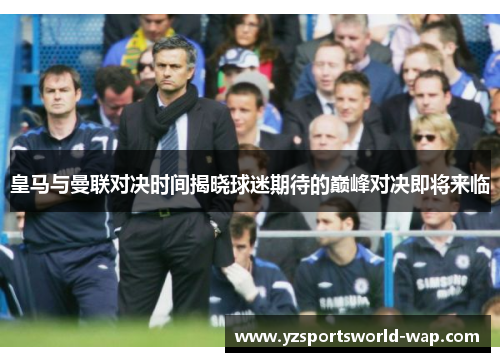 皇马与曼联对决时间揭晓球迷期待的巅峰对决即将来临