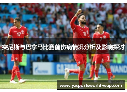 突尼斯与巴拿马比赛前伤病情况分析及影响探讨