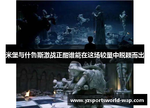 米堡与什鲁斯激战正酣谁能在这场较量中脱颖而出