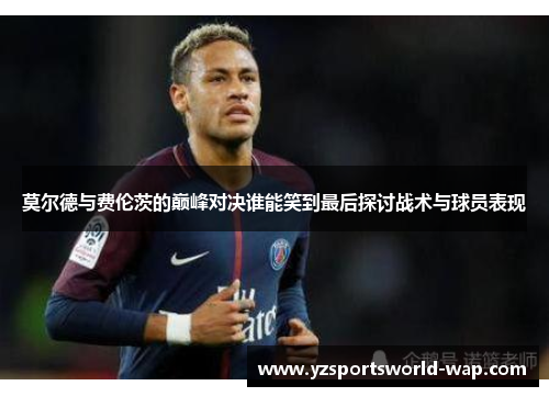 莫尔德与费伦茨的巅峰对决谁能笑到最后探讨战术与球员表现