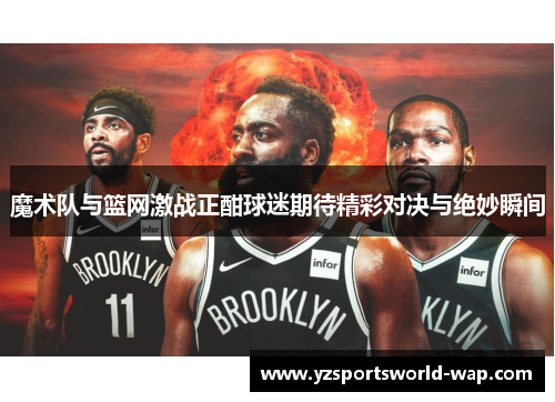 魔术队与篮网激战正酣球迷期待精彩对决与绝妙瞬间